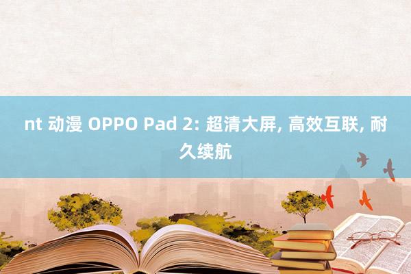 nt 动漫 OPPO Pad 2: 超清大屏， 高效互联， 耐久续航