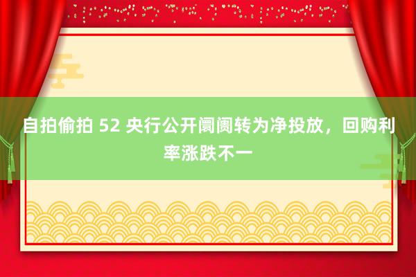 自拍偷拍 52 央行公开阛阓转为净投放，回购利率涨跌不一