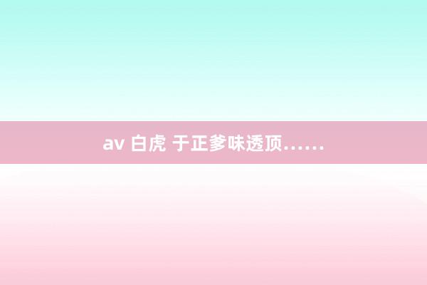 av 白虎 于正爹味透顶……