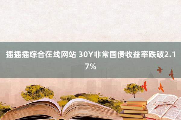 插插插综合在线网站 30Y非常国债收益率跌破2.17%