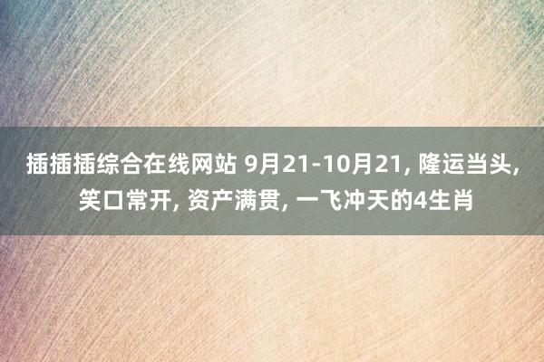 插插插综合在线网站 9月21-10月21， 隆运当头， 笑口常开， 资产满贯， 一飞冲天的4生肖