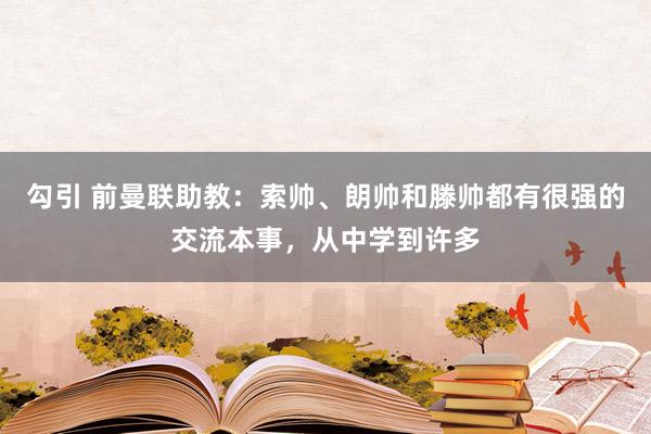 勾引 前曼联助教：索帅、朗帅和滕帅都有很强的交流本事，从中学到许多