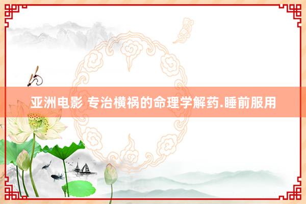 亚洲电影 专治横祸的命理学解药.睡前服用