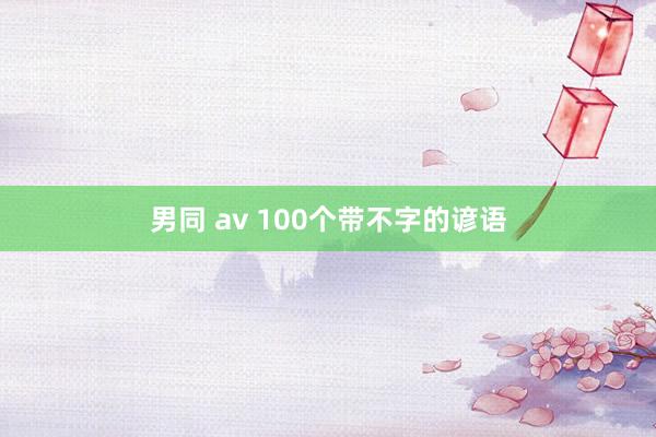 男同 av 100个带不字的谚语