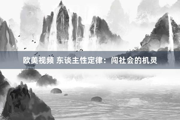 欧美视频 东谈主性定律：闯社会的机灵