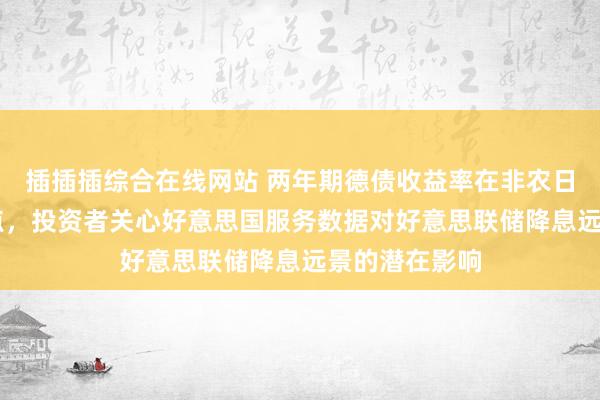 插插插综合在线网站 两年期德债收益率在非农日涨超12个基点，投资者关心好意思国服务数据对好意思联储降息远景的潜在影响