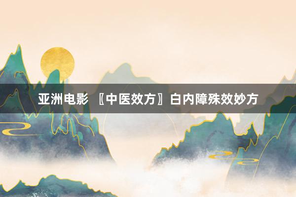 亚洲电影 〖中医效方〗白内障殊效妙方