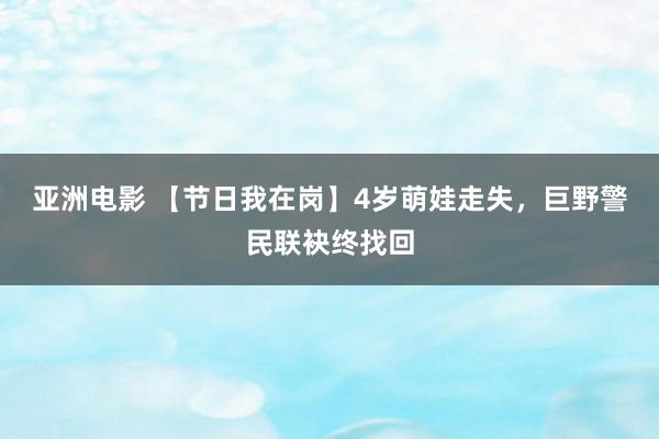 亚洲电影 【节日我在岗】4岁萌娃走失，巨野警民联袂终找回