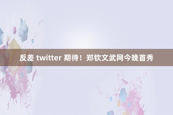 反差 twitter 期待！郑钦文武网今晚首秀