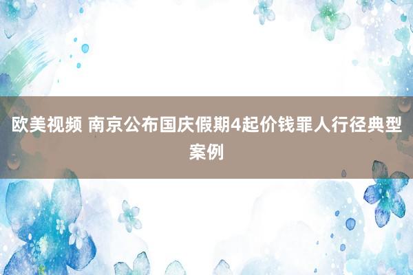 欧美视频 南京公布国庆假期4起价钱罪人行径典型案例