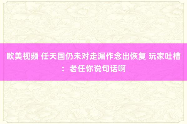 欧美视频 任天国仍未对走漏作念出恢复 玩家吐槽：老任你说句话啊