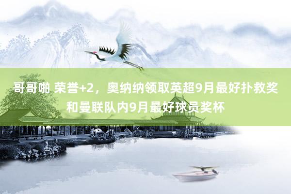 哥哥啪 荣誉+2，奥纳纳领取英超9月最好扑救奖和曼联队内9月最好球员奖杯