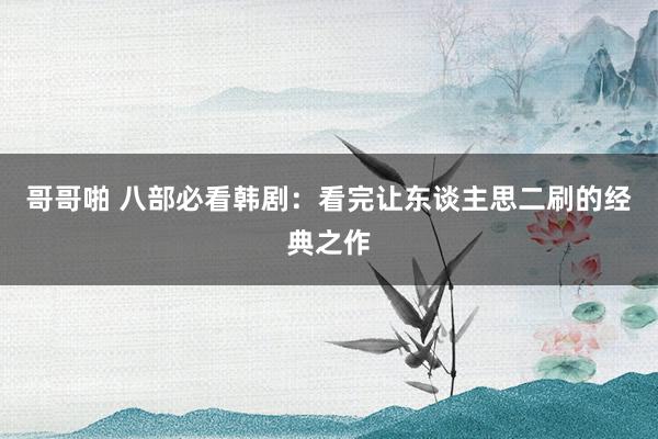 哥哥啪 八部必看韩剧：看完让东谈主思二刷的经典之作