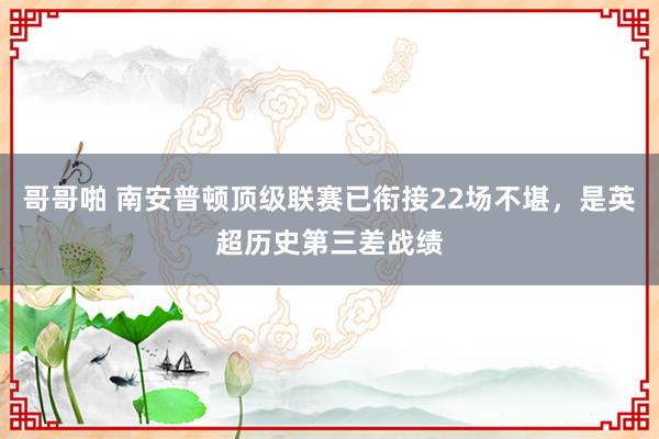 哥哥啪 南安普顿顶级联赛已衔接22场不堪，是英超历史第三差战绩