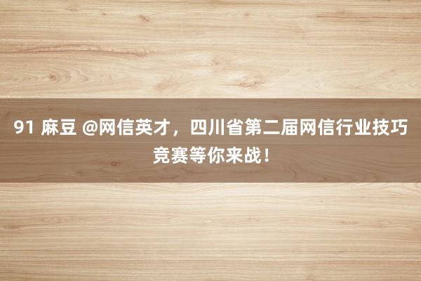 91 麻豆 @网信英才，四川省第二届网信行业技巧竞赛等你来战！