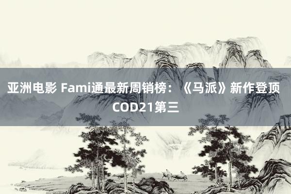 亚洲电影 Fami通最新周销榜：《马派》新作登顶 COD21第三