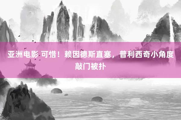 亚洲电影 可惜！赖因德斯直塞，普利西奇小角度敲门被扑