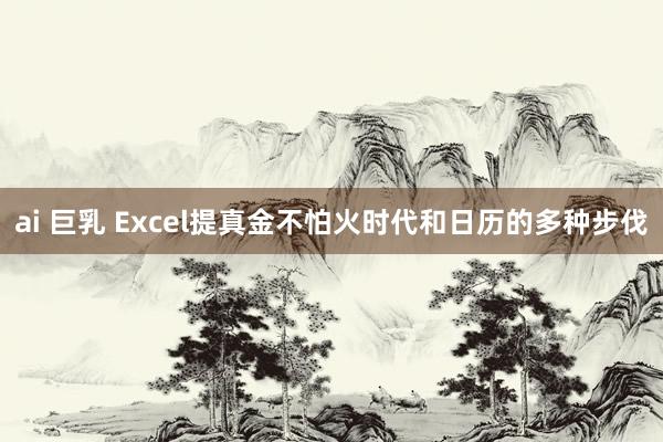 ai 巨乳 Excel提真金不怕火时代和日历的多种步伐