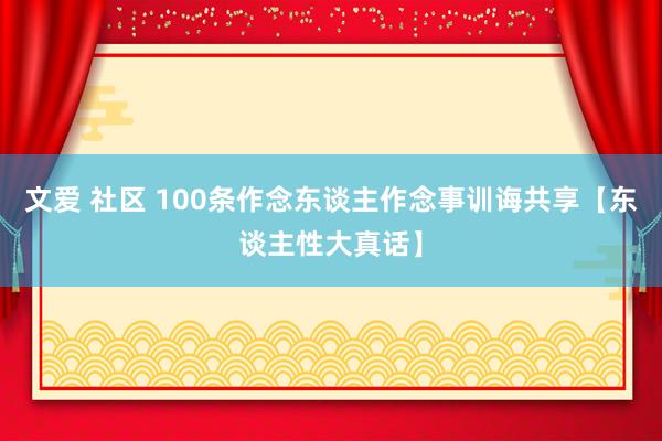 文爱 社区 100条作念东谈主作念事训诲共享【东谈主性大真话】