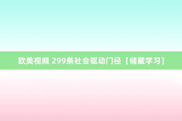 欧美视频 299条社会驱动门径【储藏学习】