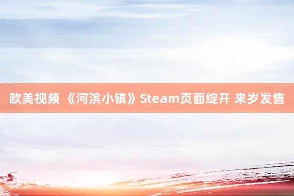 欧美视频 《河滨小镇》Steam页面绽开 来岁发售