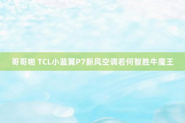 哥哥啪 TCL小蓝翼P7新风空调若何智胜牛魔王