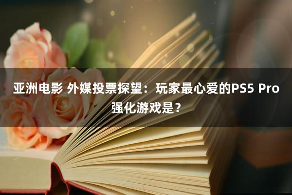 亚洲电影 外媒投票探望：玩家最心爱的PS5 Pro强化游戏是？