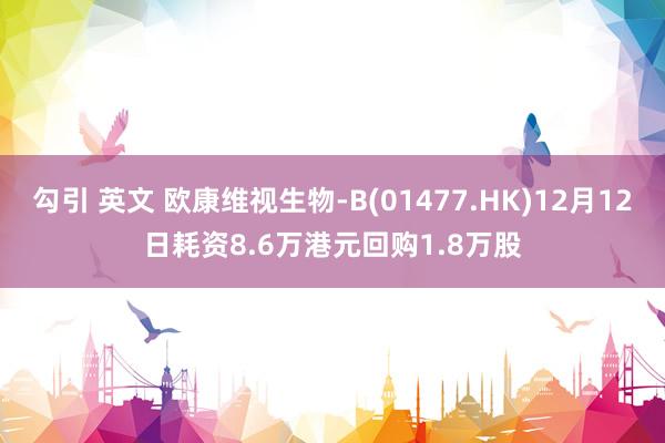 勾引 英文 欧康维视生物-B(01477.HK)12月12日耗资8.6万港元回购1.8万股