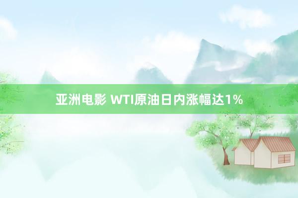 亚洲电影 WTI原油日内涨幅达1%