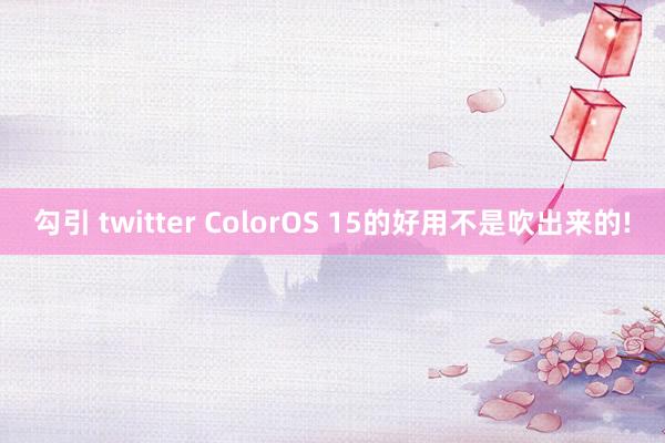 勾引 twitter ColorOS 15的好用不是吹出来的!