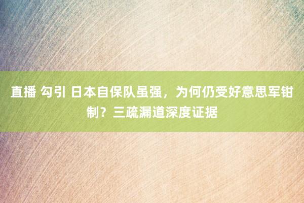 直播 勾引 日本自保队虽强，为何仍受好意思军钳制？三疏漏道深度证据