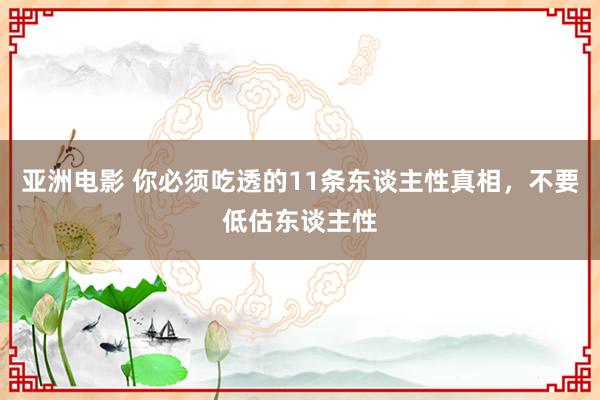 亚洲电影 你必须吃透的11条东谈主性真相，不要低估东谈主性