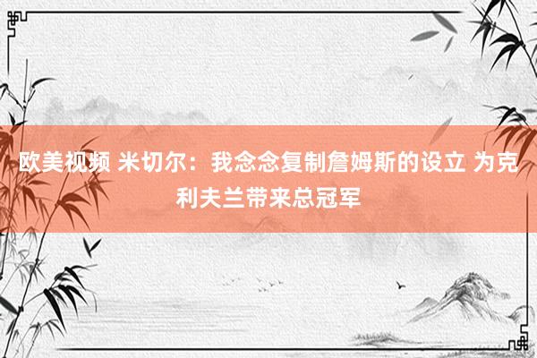 欧美视频 米切尔：我念念复制詹姆斯的设立 为克利夫兰带来总冠军