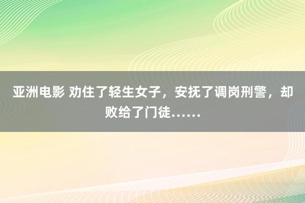 亚洲电影 劝住了轻生女子，安抚了调岗刑警，却败给了门徒……