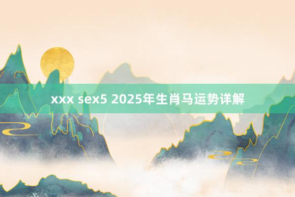 xxx sex5 2025年生肖马运势详解