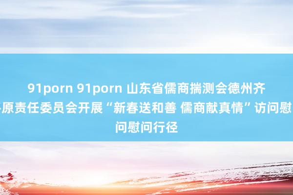 91porn 91porn 山东省儒商揣测会德州齐集处平原责任委员会开展“新春送和善 儒商献真情”访问慰问行径