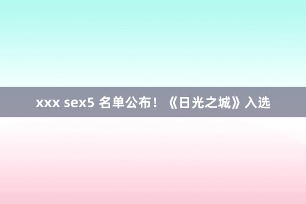 xxx sex5 名单公布！《日光之城》入选